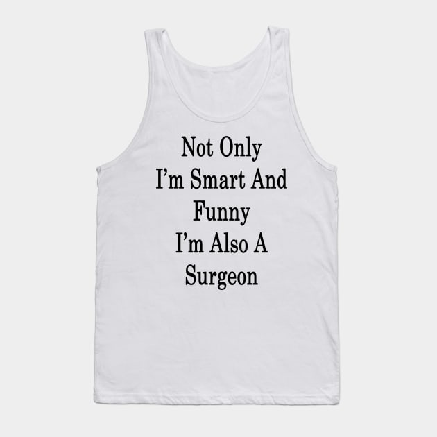 Not Only I'm Smart And Funny I'm Also A Surgeon Tank Top by supernova23